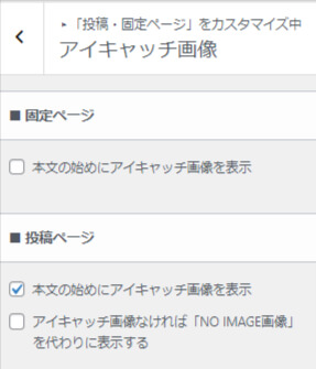 アイキャッチ画像のカスタマイズでは
固定ページで本文の初めにアイキャッチ画像を表示させるのか？
また投稿ページではどうするのか？を設定する画面