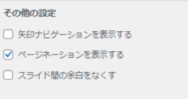 『矢印ナビゲーションを表示する』
『ページネーションを表示する』
『スライド間の余白を無くす』これらをどうするか？を設定できる欄